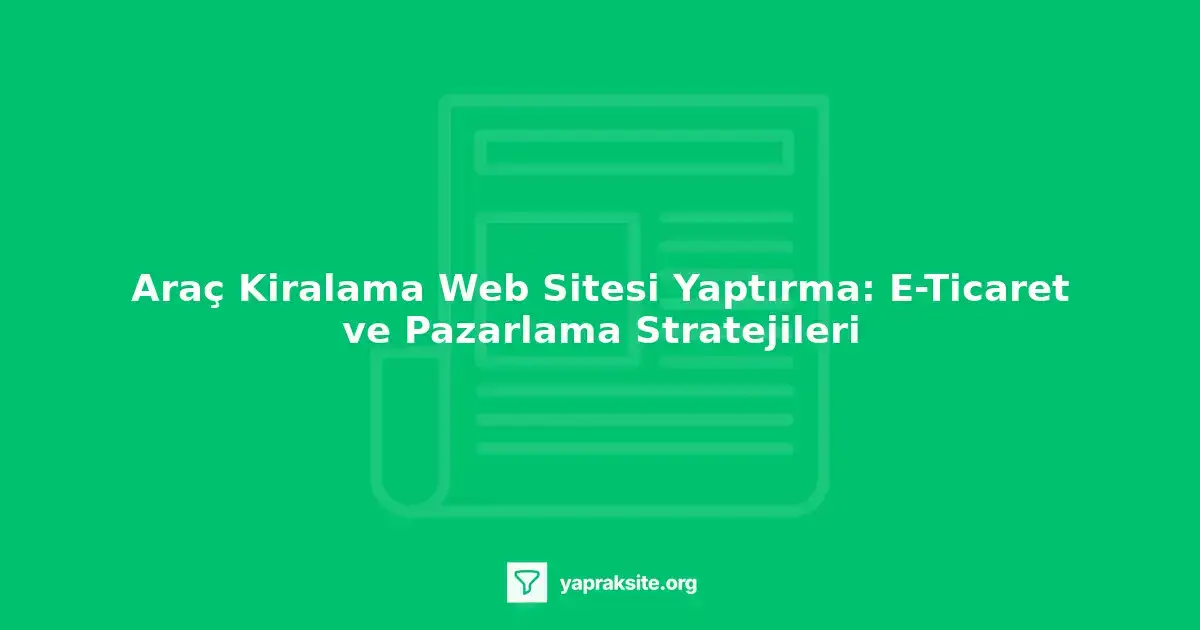 Araç kiralama web sitesi tasarımında kullanıcı deneyimi ve e-ticaret entegrasyonu