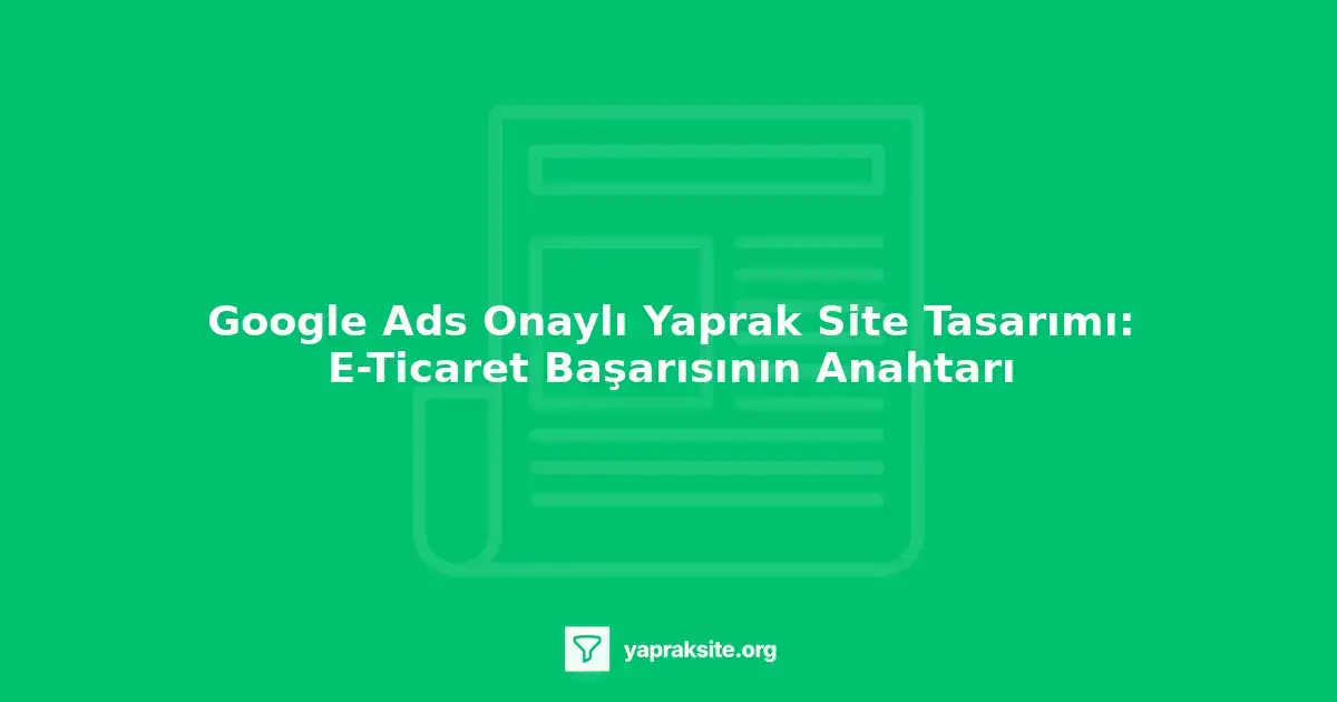 Google Ads onaylı yaprak site tasarımı, e-ticaret sitesi, dönüşüm oranı, Google Ads kampanyası