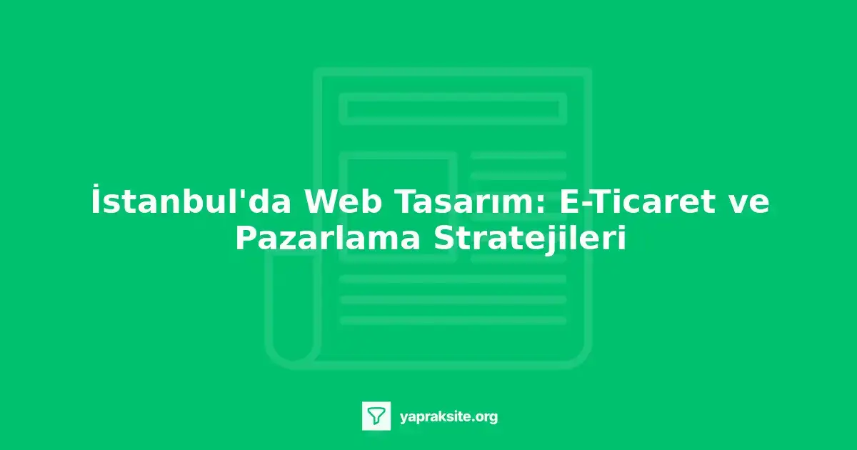 İstanbul web tasarım, e-ticaret stratejileri, pazarlama teknikleri