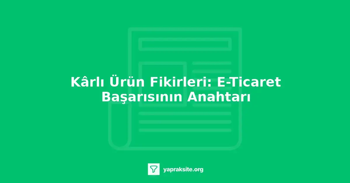 Kârlı ürün fikirleri, e-ticaret, online işletme, ürün geliştirme, pazarlama stratejileri