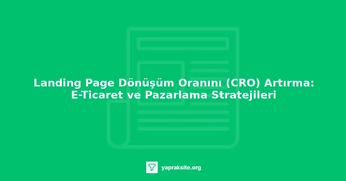 Landing page dönüşüm oranını artırma, e-ticaret ve pazarlama stratejileri
