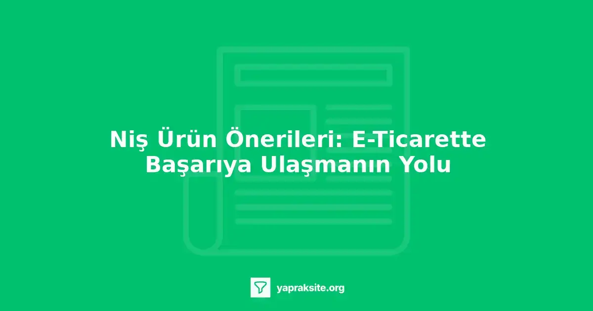Niş ürün önerileri, e-ticarette başarıya ulaşmanın anahtarıdır.