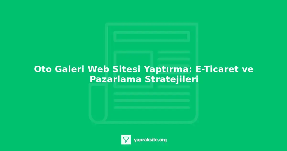 Oto galeri web sitesi yaptırma, e-ticaret, pazarlama stratejileri, web tasarımı, SEO, sosyal medya pazarlaması