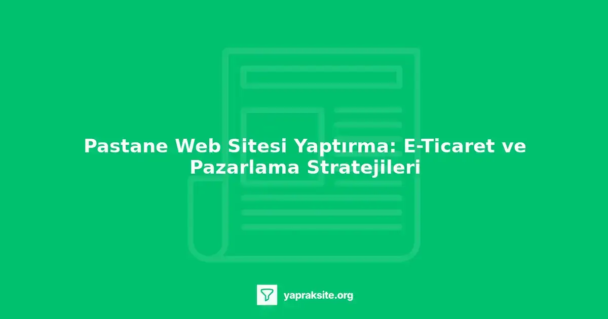Pastane web sitesi yaptırma, e-ticaret entegrasyonu, pazarlama stratejileri.