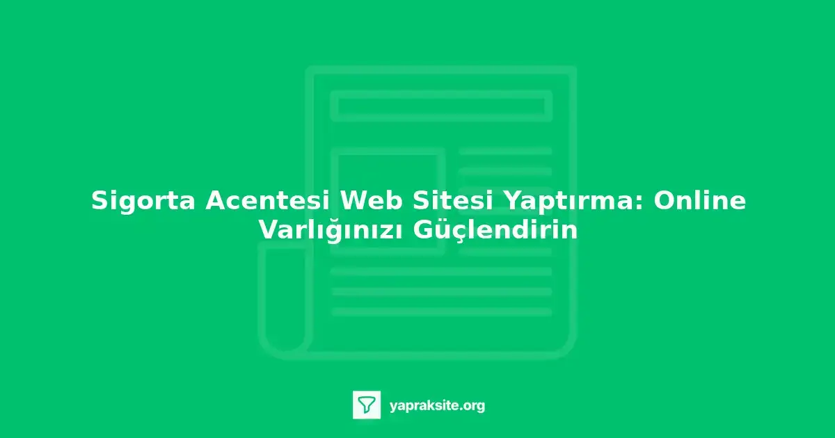 Sigorta acentesi web sitesi yaptırma, online varlığı güçlendirme, müşteri erişimini artırma