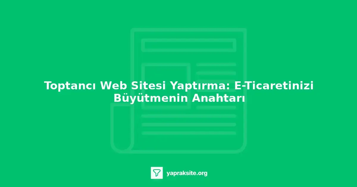Toptancı web sitesi yaptırma, e-ticaret, online pazarlama