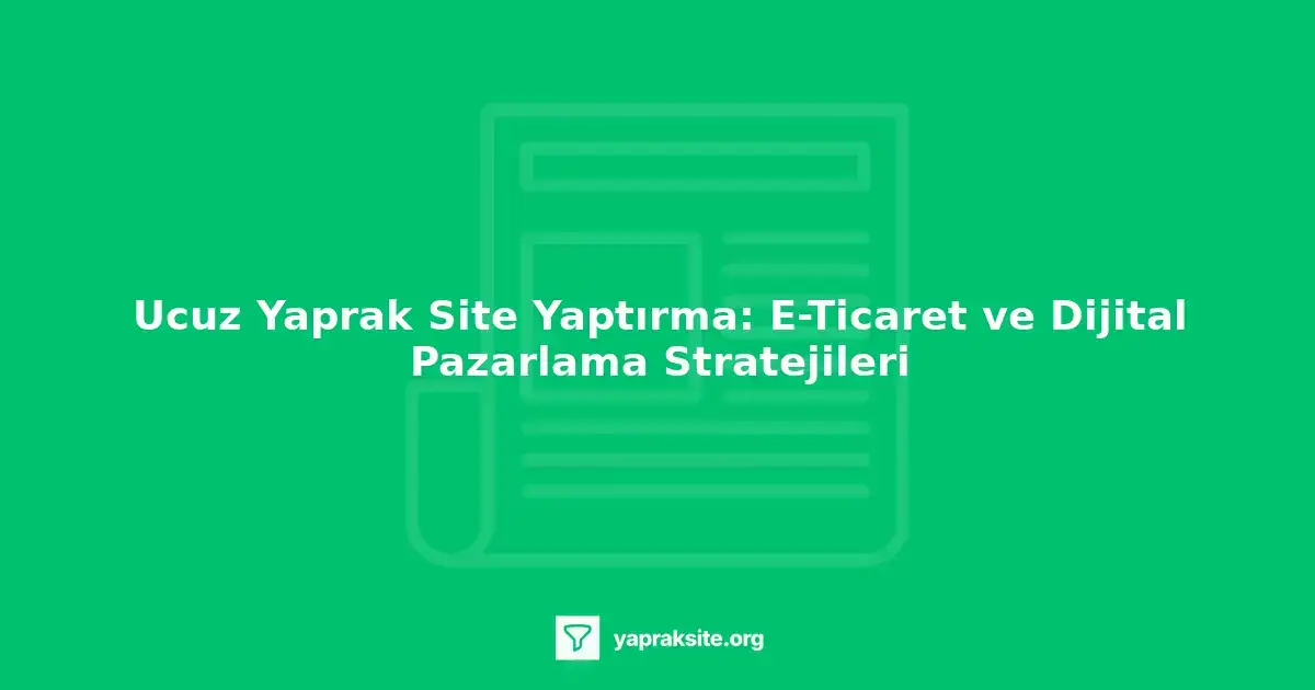 Ucuz yaprak site yaptırma, e-ticaret, dijital pazarlama