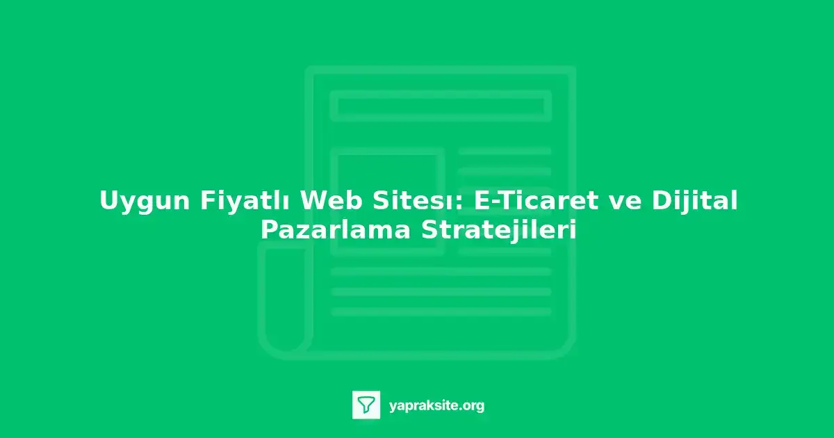 Uygun fiyatlı web sitesi oluşturmak için e-ticaret ve dijital pazarlama stratejileri