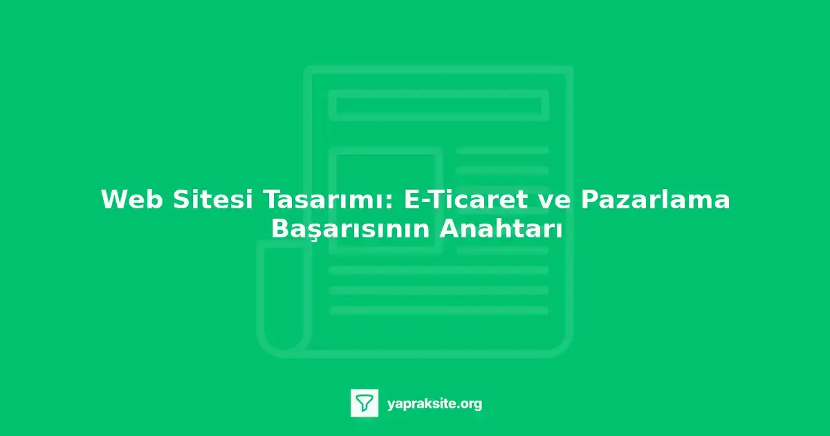 Web sitesi tasarımı, e-ticaret, pazarlama, kullanıcı deneyimi, dönüşüm oranı, marka imajı