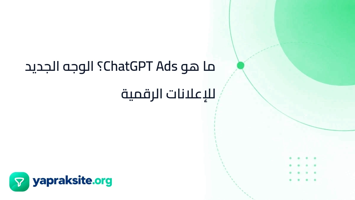 ما هو ChatGPT Ads؟ الوجه الجديد للإعلانات الرقمية
