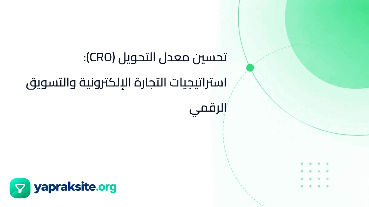 تحسين معدل التحويل (CRO): استراتيجيات التجارة الإلكترونية والتسويق الرقمي