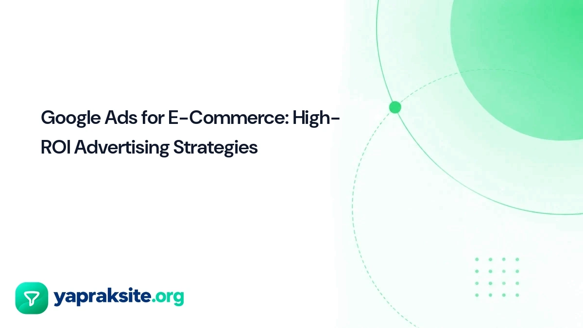 Google Ads for E-Commerce: High-ROI Advertising Strategies