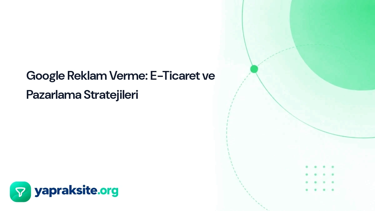 Google Reklam Verme: E-Ticaret ve Pazarlama Stratejileri