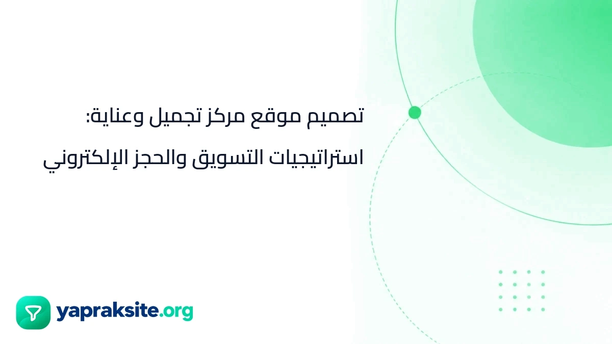 تصميم موقع مركز تجميل وعناية: استراتيجيات التسويق والحجز الإلكتروني