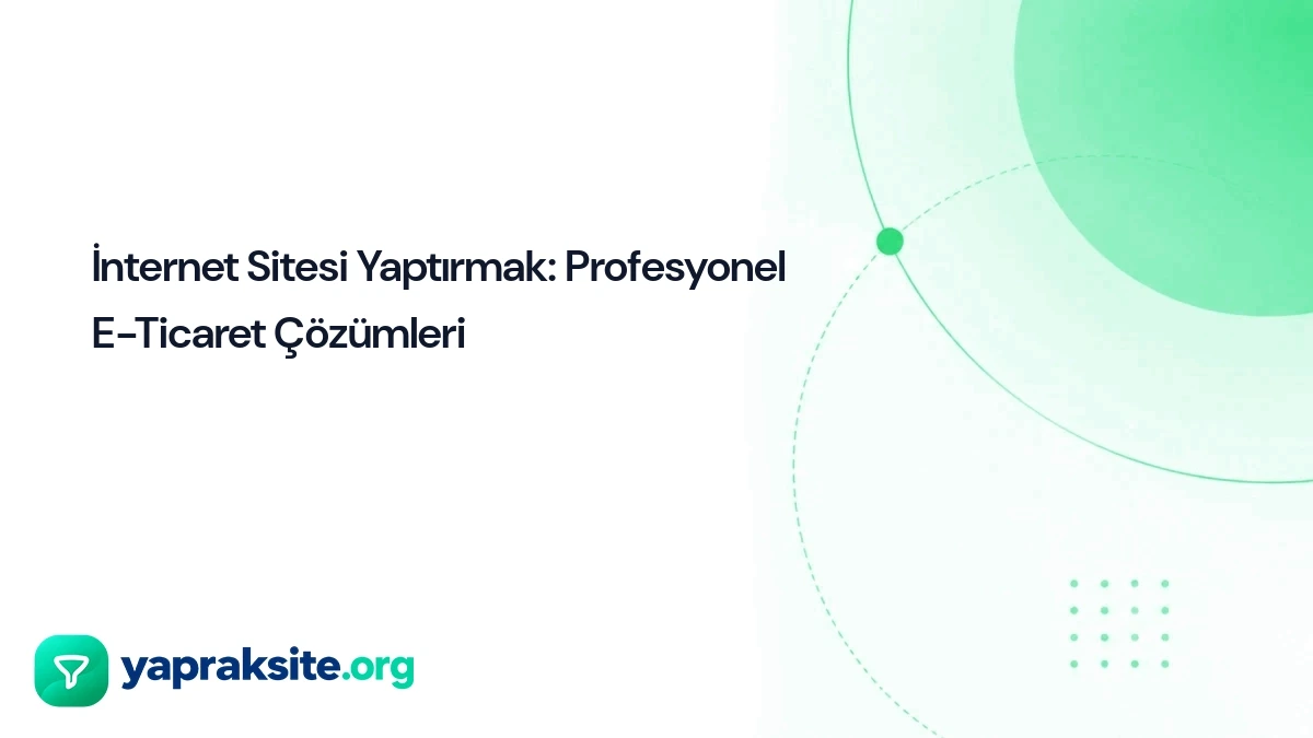 İnternet Sitesi Yaptırmak: Profesyonel E-Ticaret Çözümleri