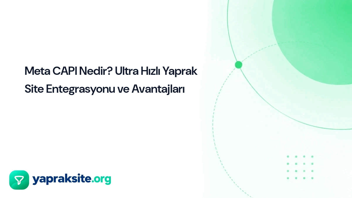 Meta CAPI Nedir? Ultra Hızlı Yaprak Site Entegrasyonu ve Avantajları
