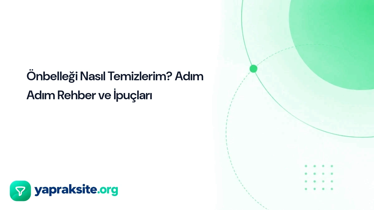 Önbelleği Nasıl Temizlerim? Adım Adım Rehber ve İpuçları