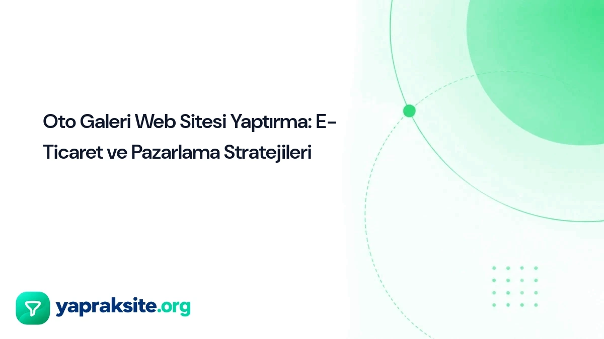 Oto Galeri Web Sitesi Yaptırma: E-Ticaret ve Pazarlama Stratejileri