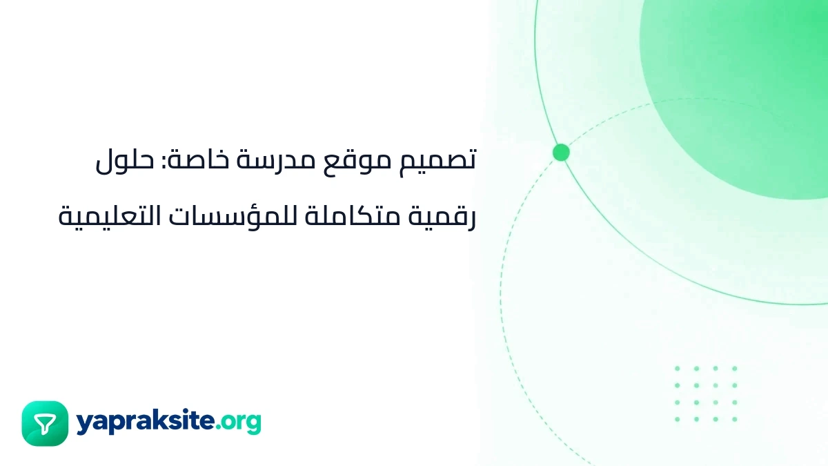 تصميم موقع مدرسة خاصة: حلول رقمية متكاملة للمؤسسات التعليمية