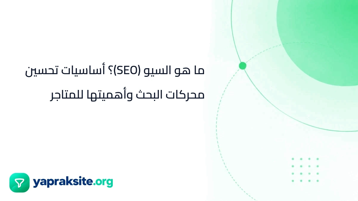 ما هو السيو (SEO)؟ أساسيات تحسين محركات البحث وأهميتها للمتاجر