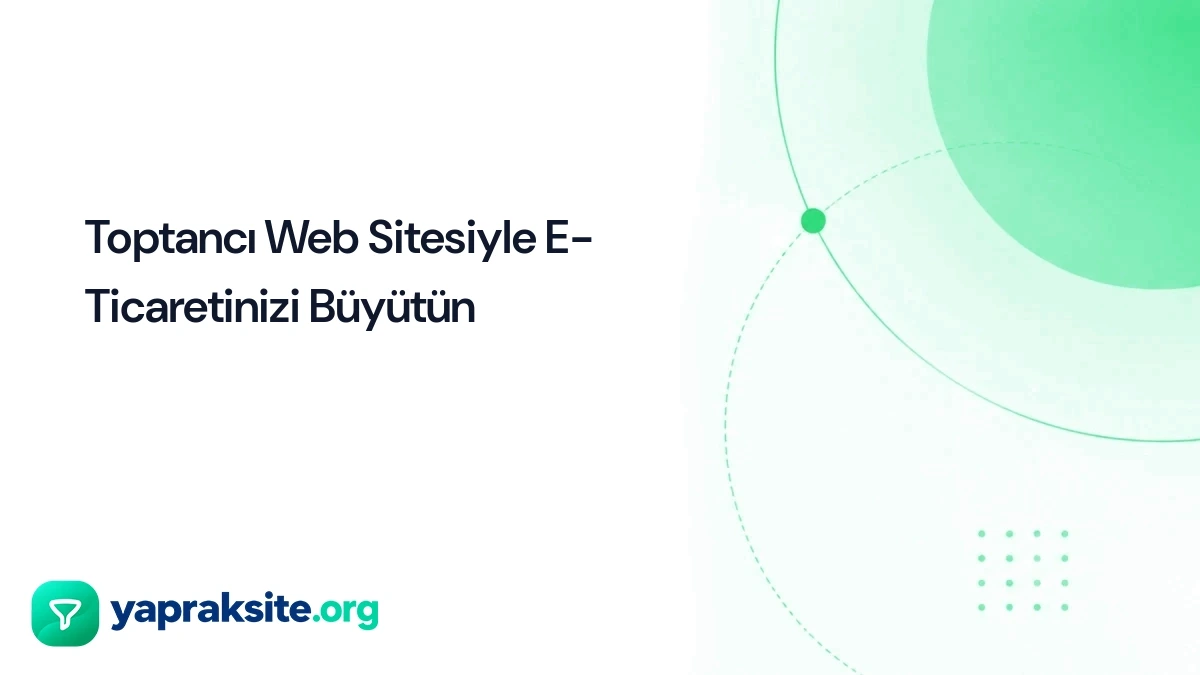Toptancı Web Sitesiyle E-Ticaretinizi Büyütün