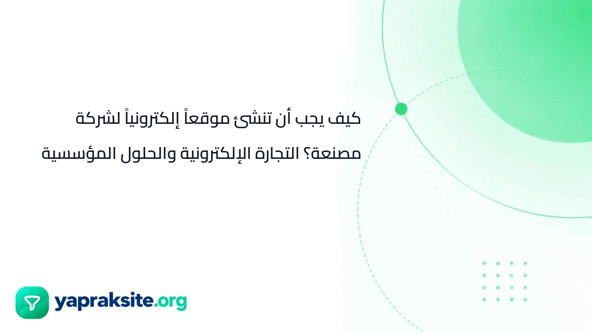كيف يجب أن تنشئ موقعاً إلكترونياً لشركة مصنعة؟ التجارة الإلكترونية والحلول المؤسسية