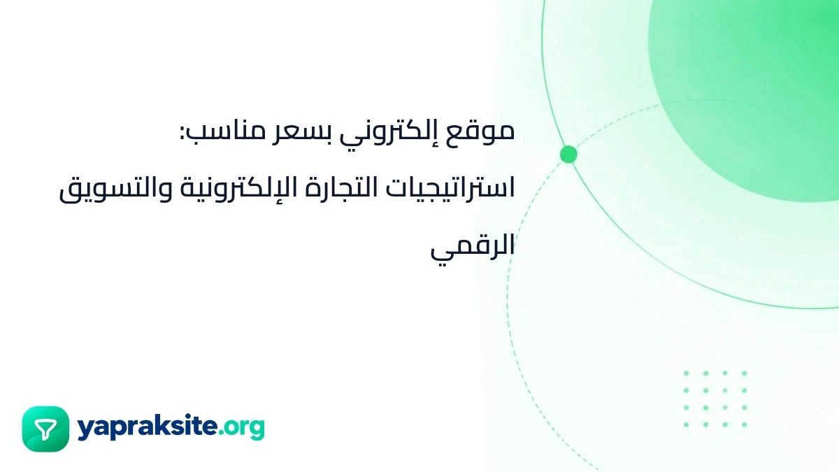موقع إلكتروني بسعر مناسب: استراتيجيات التجارة الإلكترونية والتسويق الرقمي