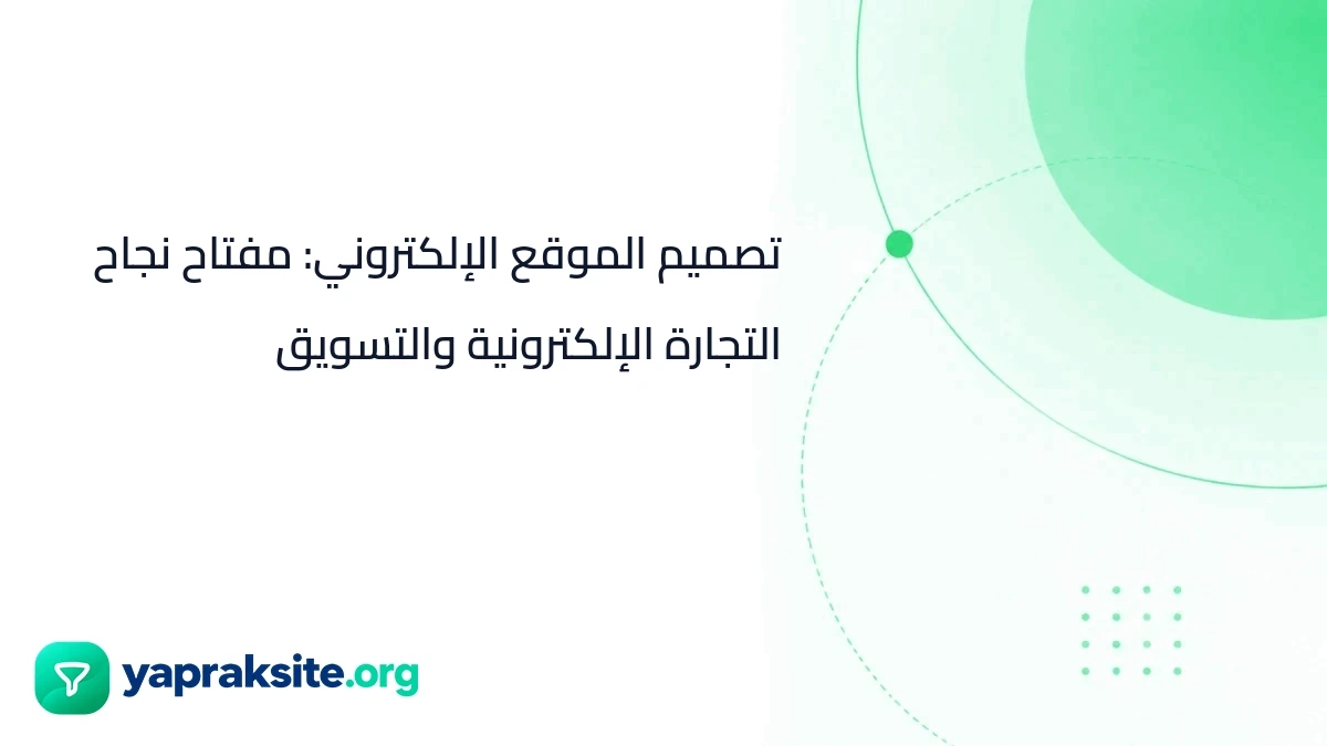 تصميم الموقع الإلكتروني: مفتاح نجاح التجارة الإلكترونية والتسويق