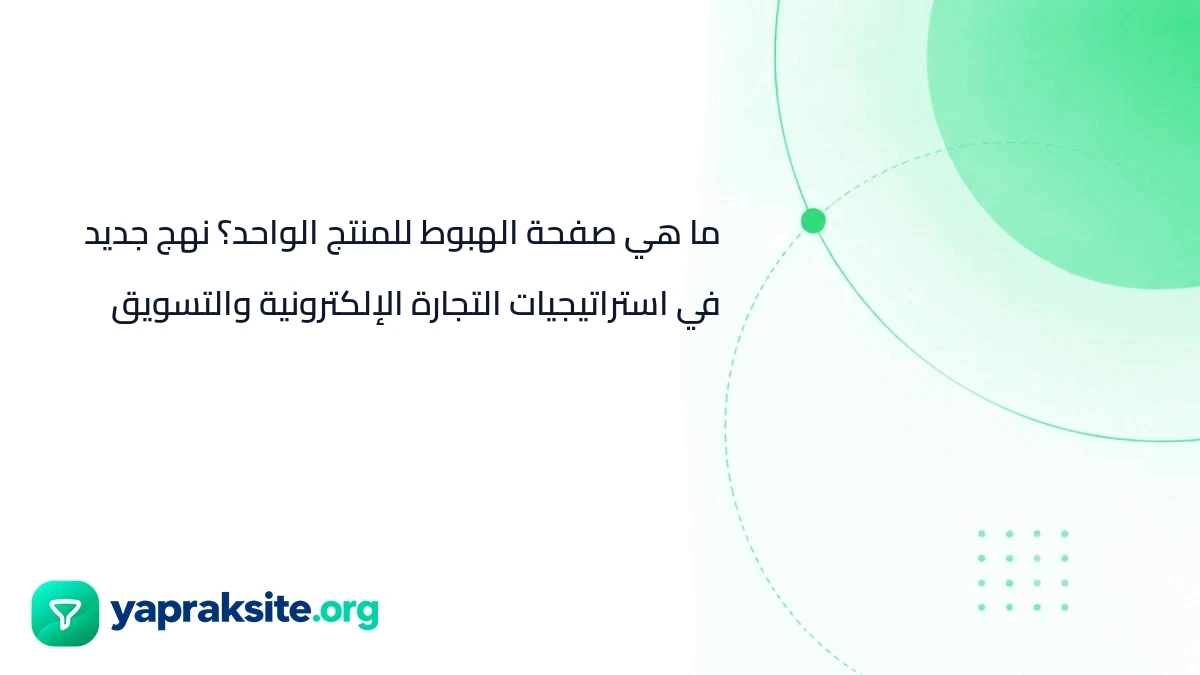 ما هي صفحة الهبوط للمنتج الواحد؟ نهج جديد في استراتيجيات التجارة الإلكترونية والتسويق